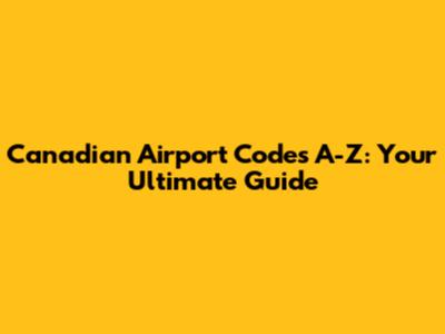 Canadian Airport Codes A-Z: Your Ultimate Guide